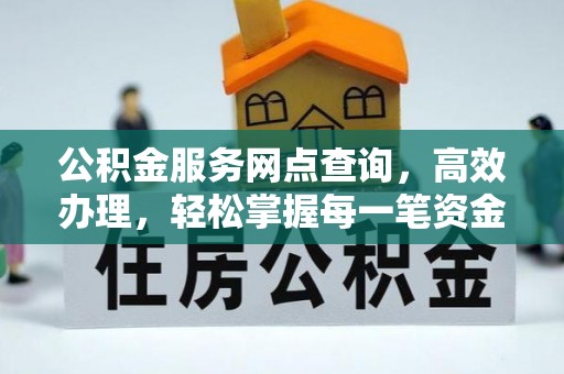淮南公积金服务网点查询，高效办理，轻松掌握每一笔资金动态