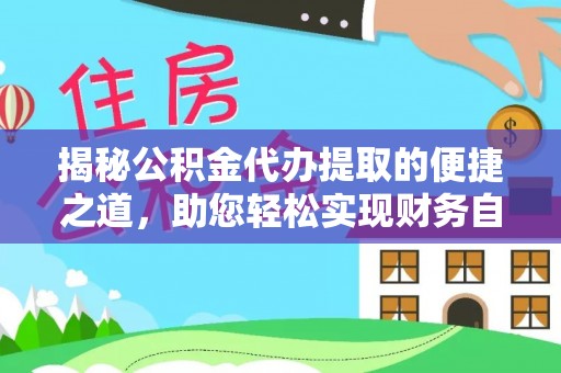 淮南揭秘公积金代办提取的便捷之道，助您轻松实现财务自由