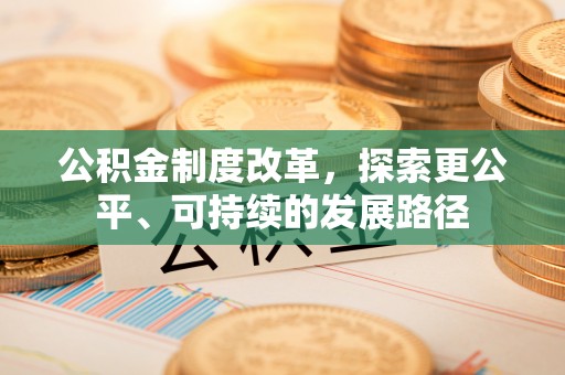 淮南公积金制度改革，探索更公平、可持续的发展路径