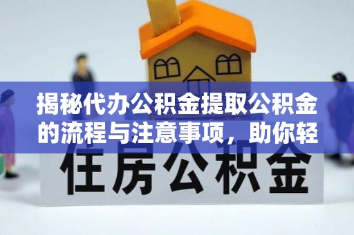 淮南揭秘代办公积金提取公积金的流程与注意事项，助你轻松拿回属于你的钱