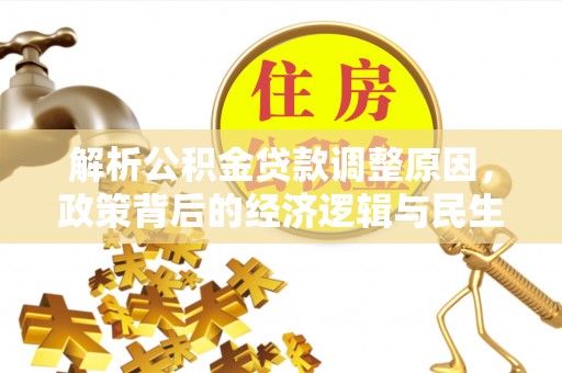 淮南解析公积金贷款调整原因，政策背后的经济逻辑与民生影响
