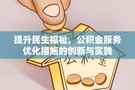 淮南提升民生福祉，公积金服务优化措施的创新与实践