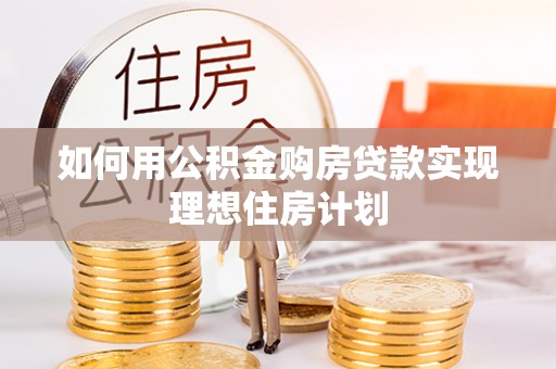 淮南如何用公积金购房贷款实现理想住房计划