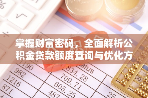 淮南掌握财富密码，全面解析公积金贷款额度查询与优化方案