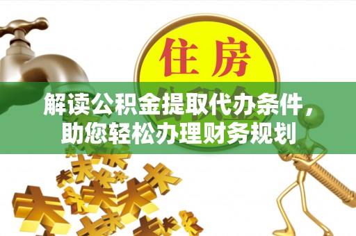 淮南解读公积金提取代办条件，助您轻松办理财务规划