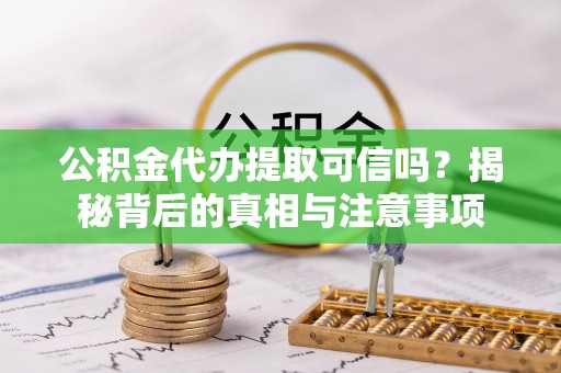 淮南公积金代办提取可信吗？揭秘背后的真相与注意事项