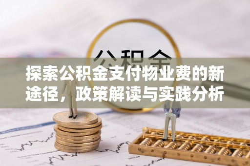 淮南探索公积金支付物业费的新途径，政策解读与实践分析
