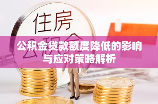 淮南公积金贷款额度降低的影响与应对策略解析
