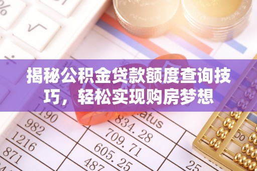 淮南揭秘公积金贷款额度查询技巧，轻松实现购房梦想