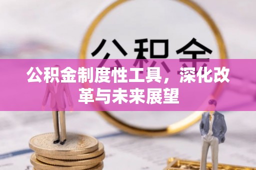 淮南公积金制度性工具，深化改革与未来展望