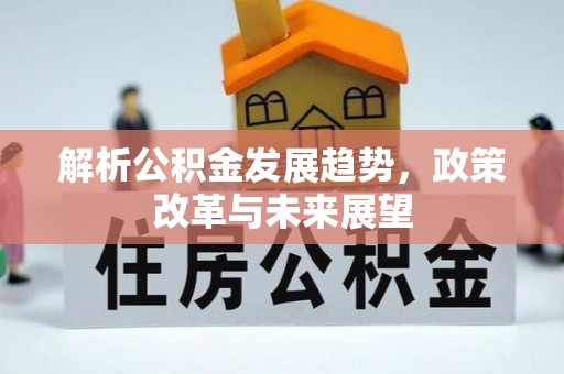 淮南解析公积金发展趋势，政策改革与未来展望