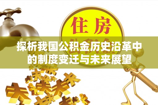 淮南探析我国公积金历史沿革中的制度变迁与未来展望