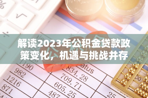 淮南解读2023年公积金贷款政策变化，机遇与挑战并存