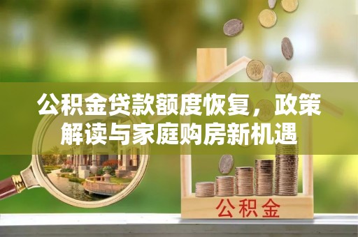 淮南公积金贷款额度恢复，政策解读与家庭购房新机遇