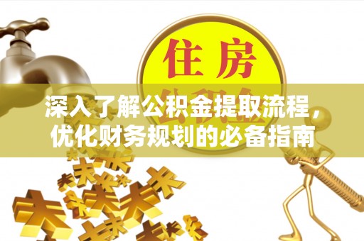 淮南深入了解公积金提取流程，优化财务规划的必备指南