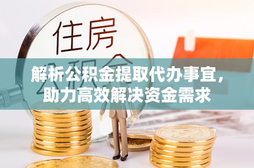 淮南解析公积金提取代办事宜，助力高效解决资金需求