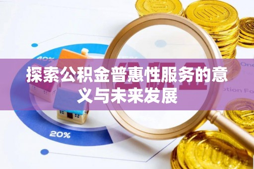 淮南探索公积金普惠性服务的意义与未来发展