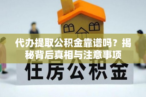 淮南代办提取公积金靠谱吗？揭秘背后真相与注意事项