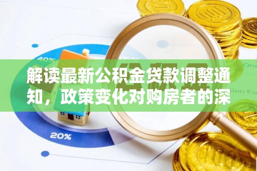 淮南解读最新公积金贷款调整通知，政策变化对购房者的深远影响