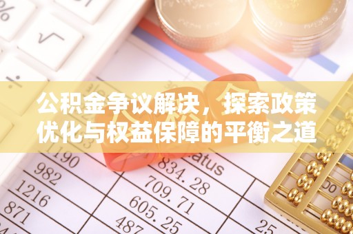 淮南公积金争议解决，探索政策优化与权益保障的平衡之道