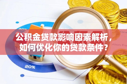 淮南公积金贷款影响因素解析，如何优化你的贷款条件？