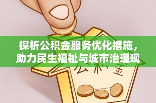 淮南探析公积金服务优化措施，助力民生福祉与城市治理现代化