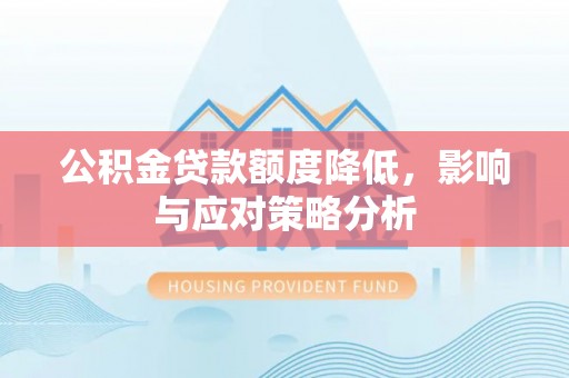 淮南公积金贷款额度降低，影响与应对策略分析