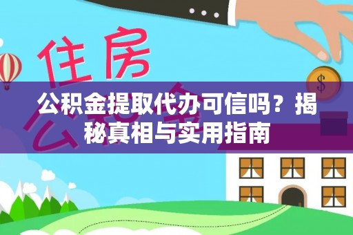 淮南公积金提取代办可信吗？揭秘真相与实用指南