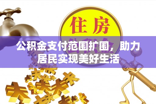 淮南公积金支付范围扩围，助力居民实现美好生活