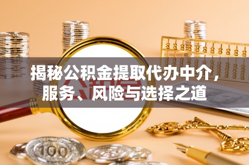 淮南揭秘公积金提取代办中介，服务、风险与选择之道