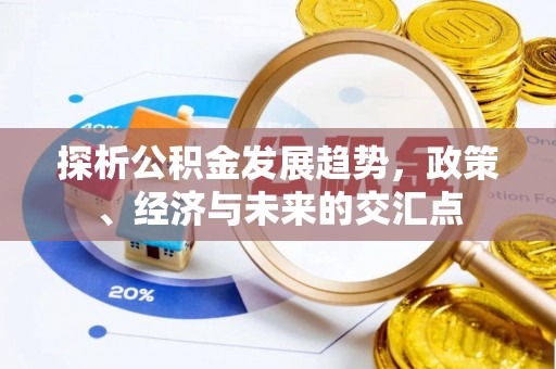 淮南探析公积金发展趋势，政策、经济与未来的交汇点