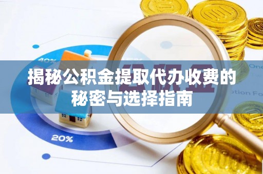 淮南揭秘公积金提取代办收费的秘密与选择指南