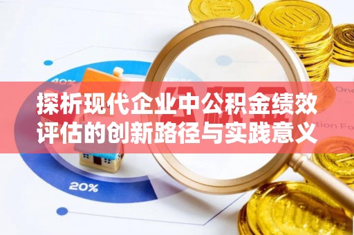 淮南探析现代企业中公积金绩效评估的创新路径与实践意义