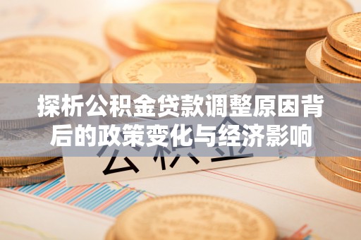 淮南探析公积金贷款调整原因背后的政策变化与经济影响