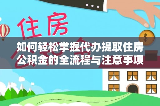 淮南如何轻松掌握代办提取住房公积金的全流程与注意事项