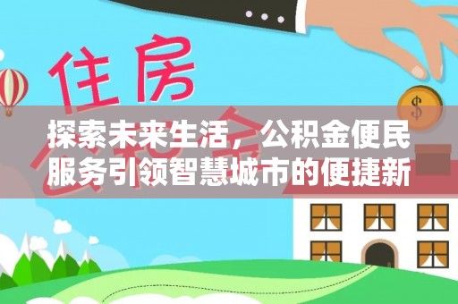 淮南探索未来生活，公积金便民服务引领智慧城市的便捷新体验