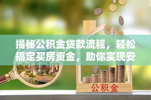 淮南揭秘公积金贷款流程，轻松搞定买房资金，助你实现安居梦想