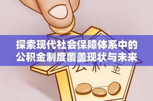 淮南探索现代社会保障体系中的公积金制度覆盖现状与未来