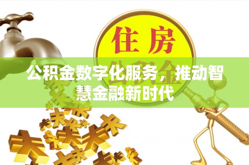 淮南公积金数字化服务，推动智慧金融新时代