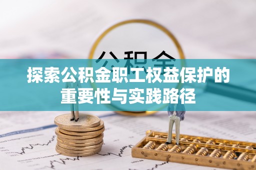 淮南探索公积金职工权益保护的重要性与实践路径