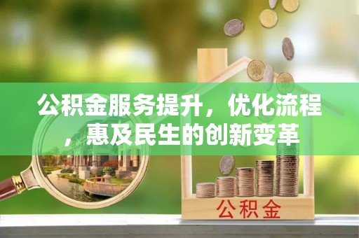 淮南公积金服务提升，优化流程，惠及民生的创新变革