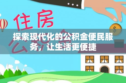 淮南探索现代化的公积金便民服务，让生活更便捷