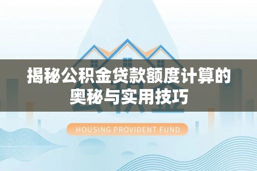 淮南揭秘公积金贷款额度计算的奥秘与实用技巧