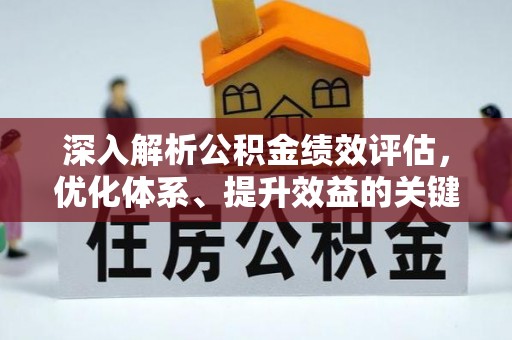 淮南深入解析公积金绩效评估，优化体系、提升效益的关键路径
