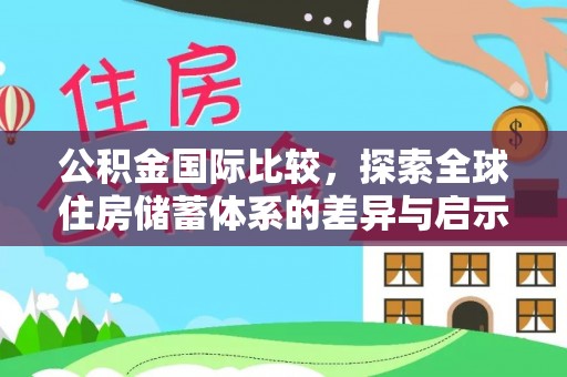 淮南公积金国际比较，探索全球住房储蓄体系的差异与启示