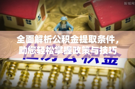 淮南全面解析公积金提取条件，助您轻松掌握政策与技巧