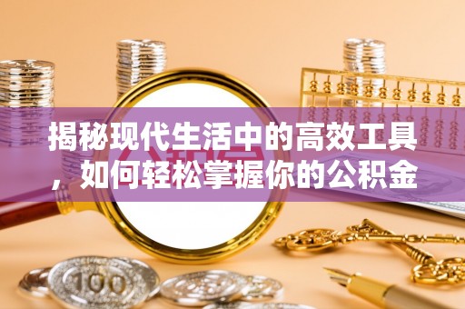 淮南揭秘现代生活中的高效工具，如何轻松掌握你的公积金查询方式
