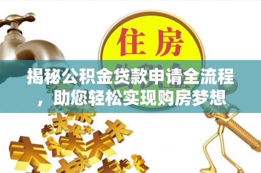 淮南揭秘公积金贷款申请全流程，助您轻松实现购房梦想