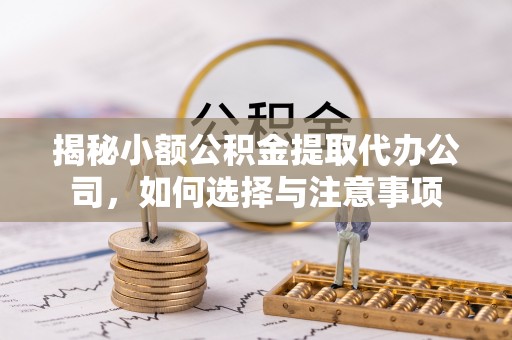 淮南揭秘小额公积金提取代办公司，如何选择与注意事项