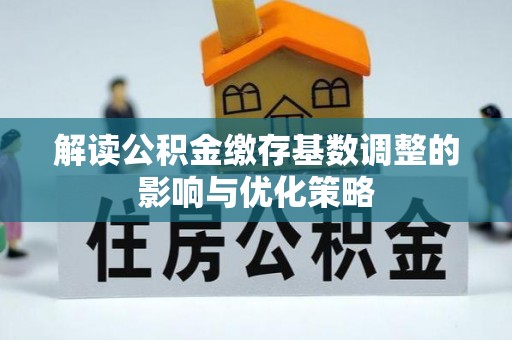 淮南解读公积金缴存基数调整的影响与优化策略